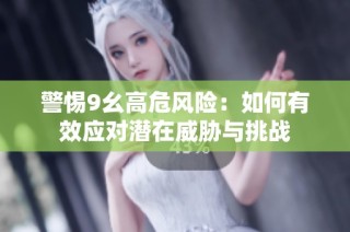 警惕9幺高危风险：如何有效应对潜在威胁与挑战