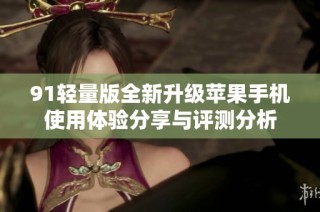 91轻量版全新升级苹果手机使用体验分享与评测分析