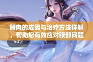 胬肉的成因与治疗方法详解，帮助您有效应对眼部问题