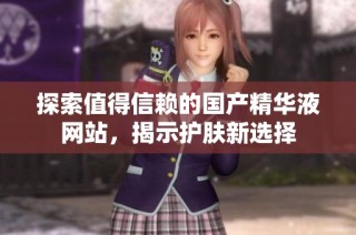 探索值得信赖的国产精华液网站，揭示护肤新选择