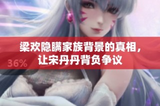 梁欢隐瞒家族背景的真相，让宋丹丹背负争议