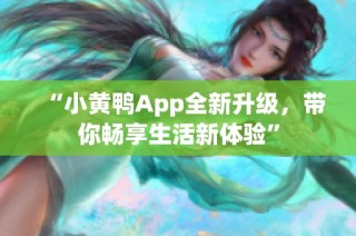 “小黄鸭App全新升级，带你畅享生活新体验”