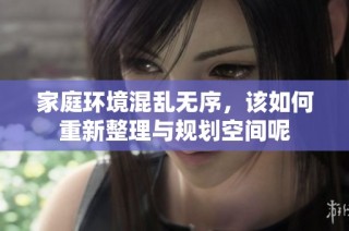 家庭环境混乱无序，该如何重新整理与规划空间呢