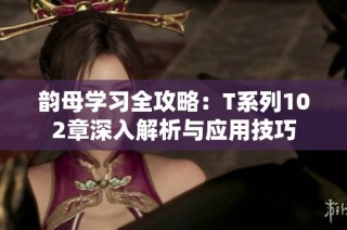 韵母学习全攻略：T系列102章深入解析与应用技巧