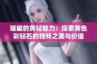 璀璨的黄钻魅力：探索黄色彩钻石的独特之美与价值