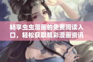 畅享虫虫漫画的免费阅读入口，轻松获取精彩漫画资讯