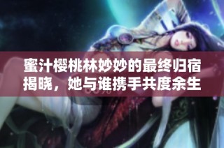 蜜汁樱桃林妙妙的最终归宿揭晓，她与谁携手共度余生