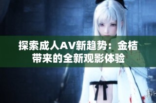 探索成人AV新趋势：金桔带来的全新观影体验