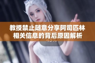 教授禁止随意分享阿司匹林相关信息的背后原因解析