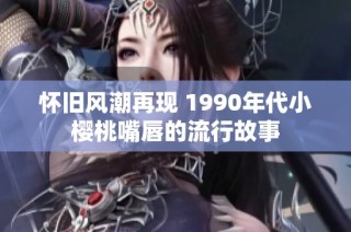 怀旧风潮再现 1990年代小樱桃嘴唇的流行故事