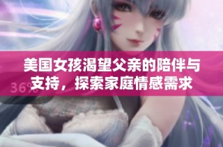 美国女孩渴望父亲的陪伴与支持，探索家庭情感需求