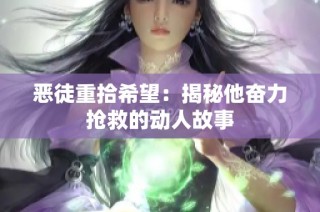 恶徒重拾希望：揭秘他奋力抢救的动人故事