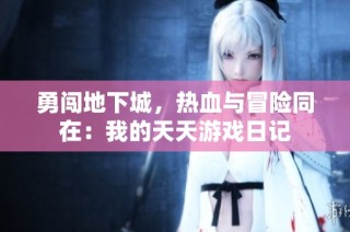 勇闯地下城，热血与冒险同在：我的天天游戏日记