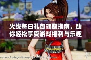 火线每日礼包领取指南，助你轻松享受游戏福利与乐趣