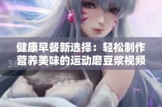 健康早餐新选择：轻松制作营养美味的运动磨豆浆视频分享
