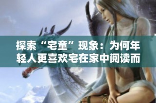 探索“宅童”现象：为何年轻人更喜欢宅在家中阅读而非外出社交