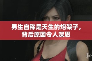 男生自称是天生的炮架子，背后原因令人深思