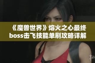 《魔兽世界》熔火之心最终boss击飞技能单刷攻略详解