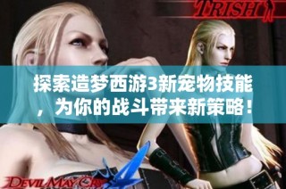 探索造梦西游3新宠物技能，为你的战斗带来新策略！