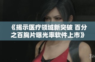 《揭示医疗领域新突破 百分之百胸片曝光率软件上市》