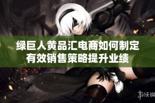 绿巨人黄品汇电商如何制定有效销售策略提升业绩