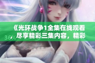 《光环战争1全集在线观看，尽享精彩三集内容，精彩不断》