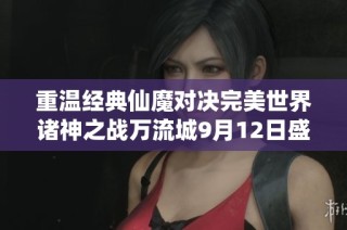 重温经典仙魔对决完美世界诸神之战万流城9月12日盛大开启