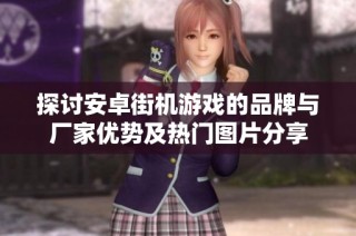探讨安卓街机游戏的品牌与厂家优势及热门图片分享