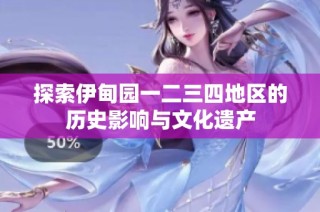 探索伊甸园一二三四地区的历史影响与文化遗产
