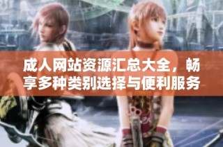 成人网站资源汇总大全，畅享多种类别选择与便利服务