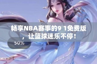 畅享NBA赛事的9 1免费版，让篮球迷乐不停！