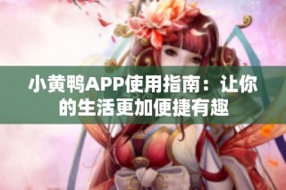 小黄鸭APP使用指南：让你的生活更加便捷有趣