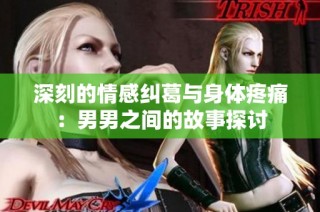 深刻的情感纠葛与身体疼痛：男男之间的故事探讨