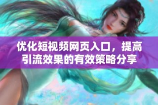 优化短视频网页入口，提高引流效果的有效策略分享