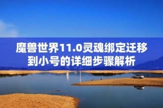 魔兽世界11.0灵魂绑定迁移到小号的详细步骤解析