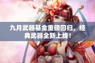 九月武器基金重磅回归，经典武器全新上线！