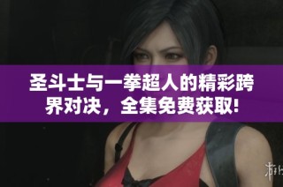 圣斗士与一拳超人的精彩跨界对决，全集免费获取!