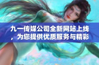 九一传媒公司全新网站上线，为您提供优质服务与精彩内容