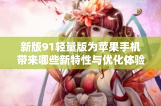 新版91轻量版为苹果手机带来哪些新特性与优化体验