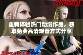 重新体验热门动漫作品，获取免费高清观看方式分享