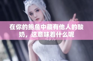 在你的鲍鱼中藏有他人的酸奶，这意味着什么呢
