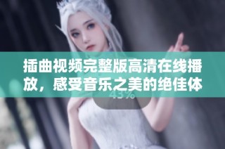 插曲视频完整版高清在线播放，感受音乐之美的绝佳体验