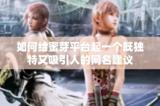 如何给蜜芽平台起一个既独特又吸引人的网名建议