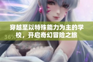 穿越至以特殊能力为主的学校，开启奇幻冒险之旅