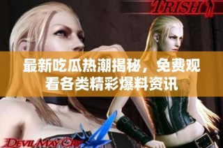 最新吃瓜热潮揭秘，免费观看各类精彩爆料资讯