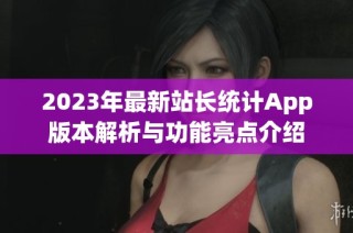 2023年最新站长统计App版本解析与功能亮点介绍