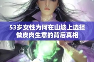 53岁女性为何在山坡上选择做皮肉生意的背后真相