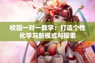 校园一对一教学：打造个性化学习新模式与探索