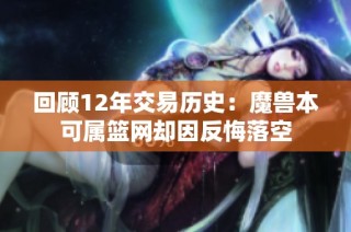 回顾12年交易历史：魔兽本可属篮网却因反悔落空