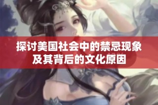 探讨美国社会中的禁忌现象及其背后的文化原因